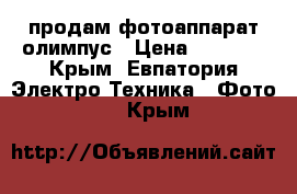 продам фотоаппарат олимпус › Цена ­ 3 000 - Крым, Евпатория Электро-Техника » Фото   . Крым